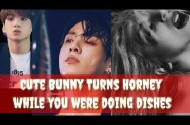 |21+ Jungkook Oneshot| Cute Bunny turns horny while you were doing Dishes